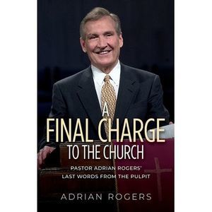 A Final Charge to the Church: Pastor Adrian Rogers' Last Words from the Pulpit -